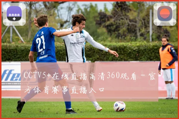CCTV5+在线直播高清360观看 - 官方体育赛事直播入口