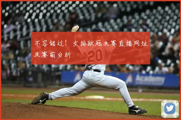 不容错过！女排欧冠决赛直播网址及赛前分析