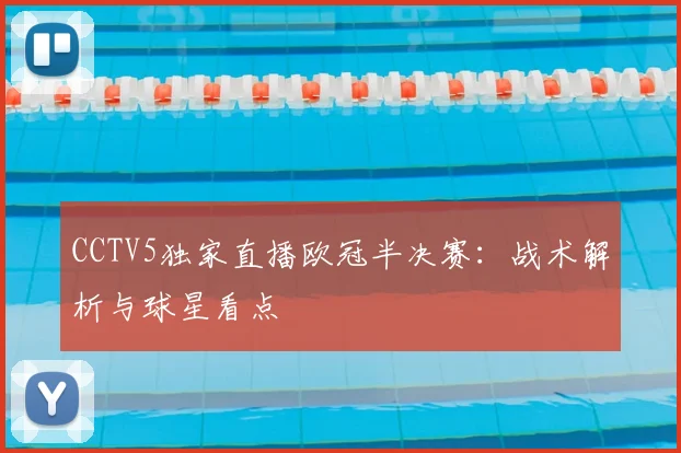 CCTV5独家直播欧冠半决赛：战术解析与球星看点