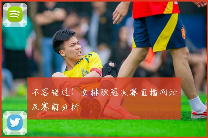 不容错过！女排欧冠决赛直播网址及赛前分析
