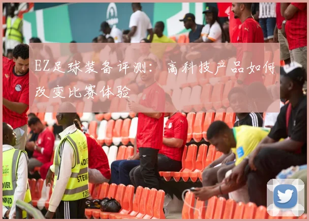 EZ足球装备评测：高科技产品如何改变比赛体验