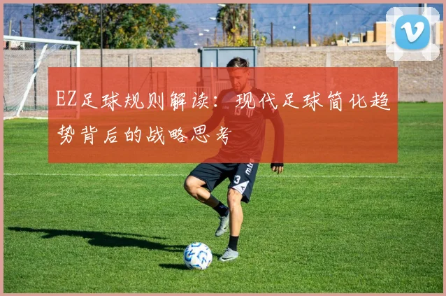 EZ足球规则解读:现代足球简化趋势背后的战略思考