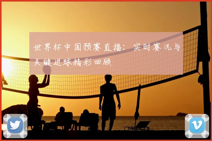 世界杯中国预赛直播：实时赛况与关键进球精彩回顾