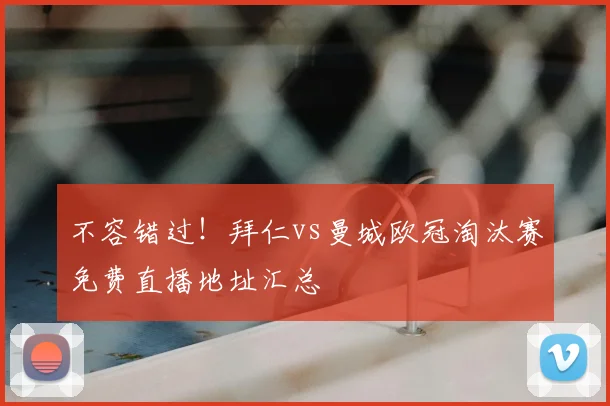 不容错过!拜仁vs曼城欧冠淘汰赛免费直播地址汇总