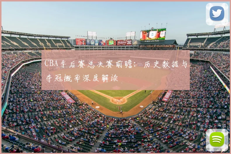 CBA季后赛总决赛前瞻：历史数据与夺冠概率深度解读