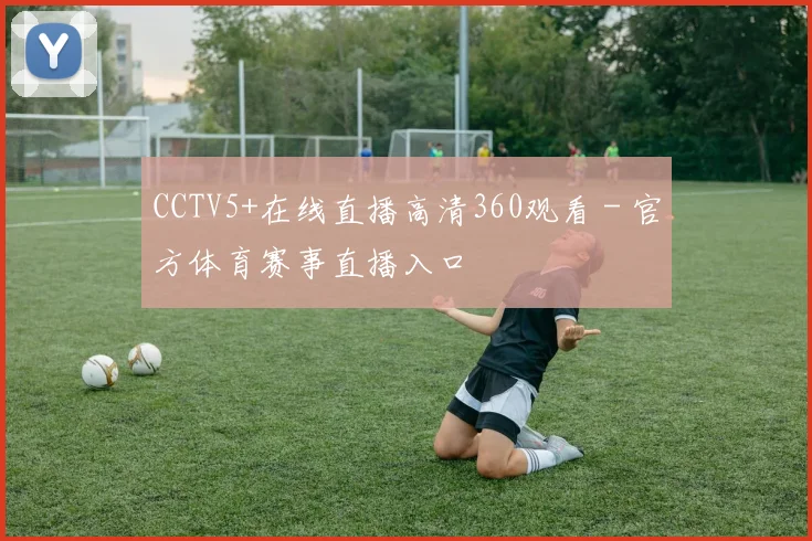 CCTV5+在线直播高清360观看 - 官方体育赛事直播入口