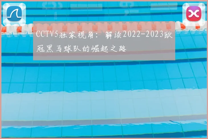 CCTV5独家视角：解读2022-2023欧冠黑马球队的崛起之路